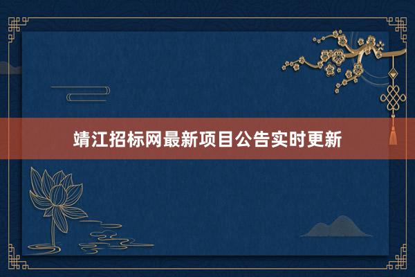 靖江招标网最新项目公告实时更新